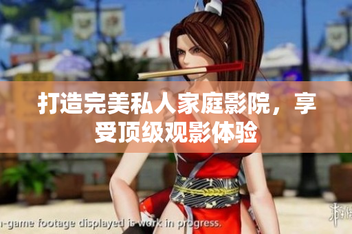 打造完美私人家庭影院，享受顶级观影体验