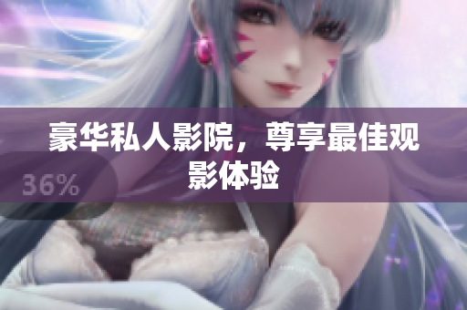 豪华私人影院，尊享最佳观影体验