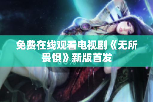 免费在线观看电视剧《无所畏惧》新版首发