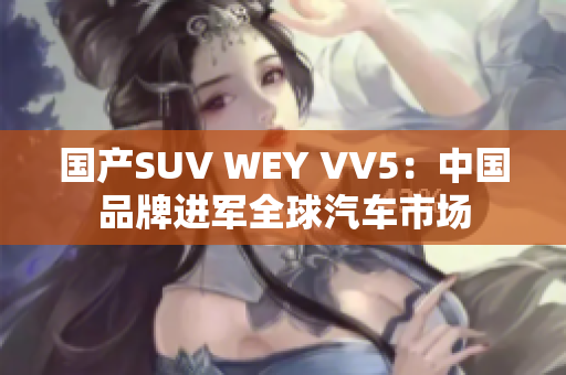 国产SUV WEY VV5：中国品牌进军全球汽车市场