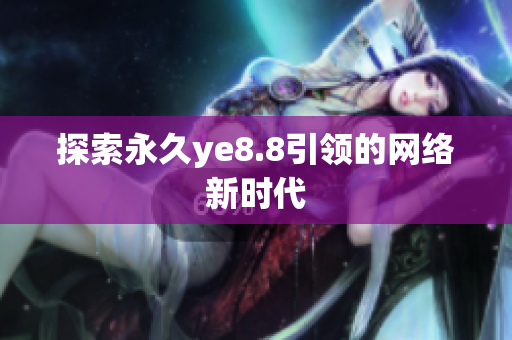 探索永久ye8.8引领的网络新时代