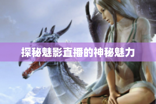 探秘魅影直播的神秘魅力