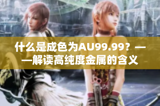 什么是成色为AU99.99？——解读高纯度金属的含义