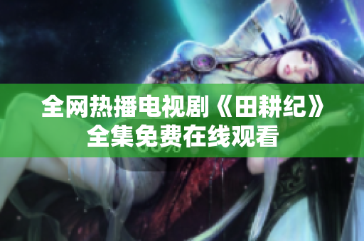 全网热播电视剧《田耕纪》全集免费在线观看
