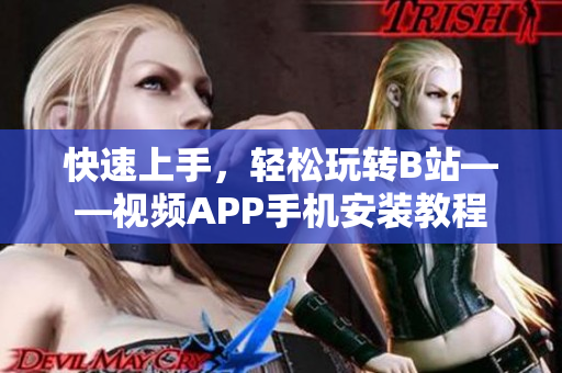 快速上手，轻松玩转B站——视频APP手机安装教程