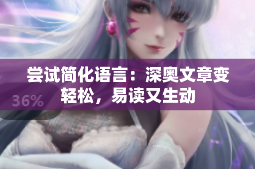 尝试简化语言：深奥文章变轻松，易读又生动