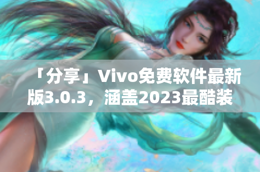 「分享」Vivo免费软件最新版3.0.3，涵盖2023最酷装扮下载全攻略