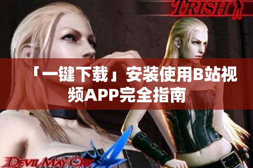 「一键下载」安装使用B站视频APP完全指南