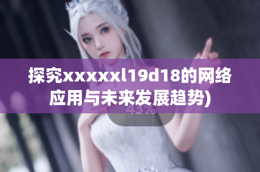 探究xxxxxl19d18的网络应用与未来发展趋势)