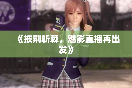 《披荆斩棘，魅影直播再出发》