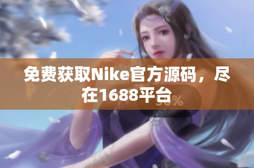 免费获取Nike官方源码，尽在1688平台