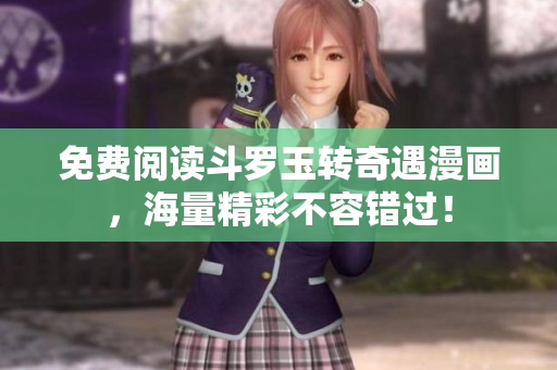 免费阅读斗罗玉转奇遇漫画，海量精彩不容错过！