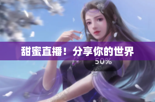 甜蜜直播！分享你的世界