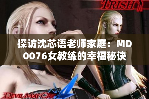 探访沈芯语老师家庭：MD0076女教练的幸福秘诀