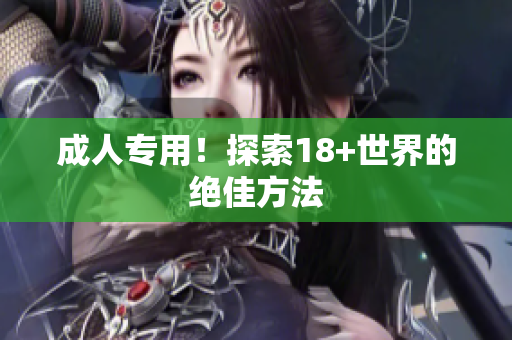 成人专用！探索18+世界的绝佳方法