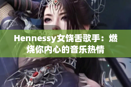 Hennessy女饶舌歌手：燃烧你内心的音乐热情