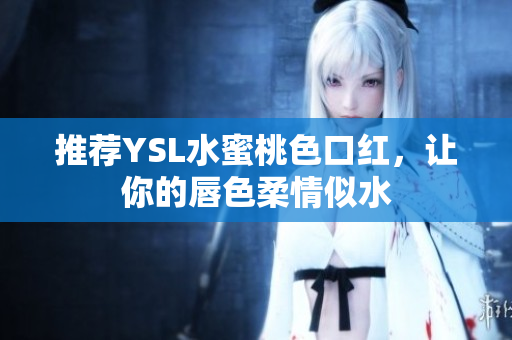 推荐YSL水蜜桃色口红，让你的唇色柔情似水