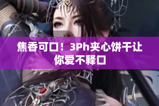 焦香可口！3Ph夹心饼干让你爱不释口