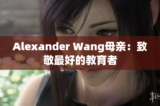 Alexander Wang母亲：致敬最好的教育者