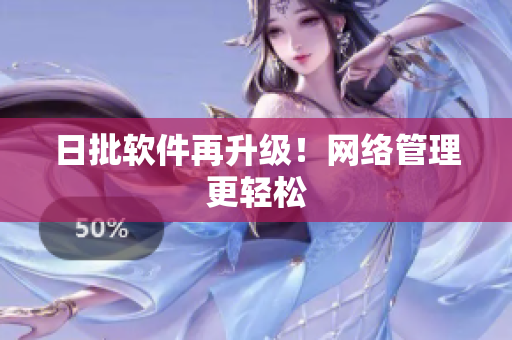 日批软件再升级！网络管理更轻松