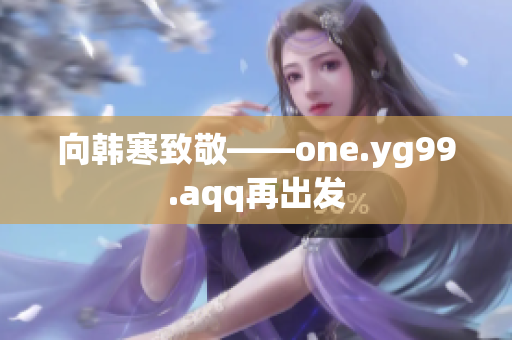向韩寒致敬——one.yg99.aqq再出发