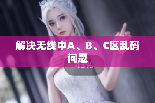 解决无线中A、B、C区乱码问题