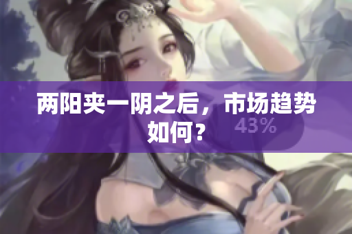 两阳夹一阴之后，市场趋势如何？