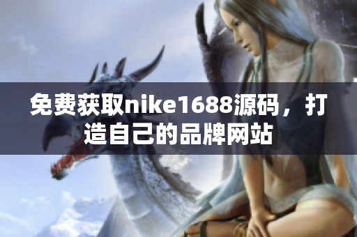 免费获取nike1688源码，打造自己的品牌网站