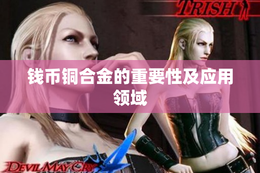 钱币铜合金的重要性及应用领域