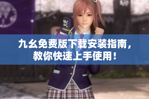 九幺免费版下载安装指南，教你快速上手使用！