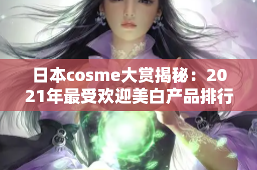日本cosme大赏揭秘：2021年最受欢迎美白产品排行榜