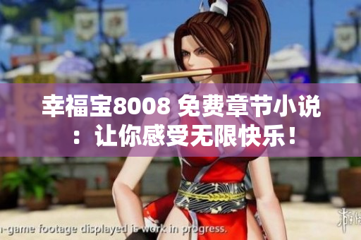 幸福宝8008 免费章节小说：让你感受无限快乐！
