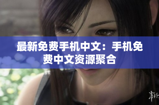 最新免费手机中文：手机免费中文资源聚合
