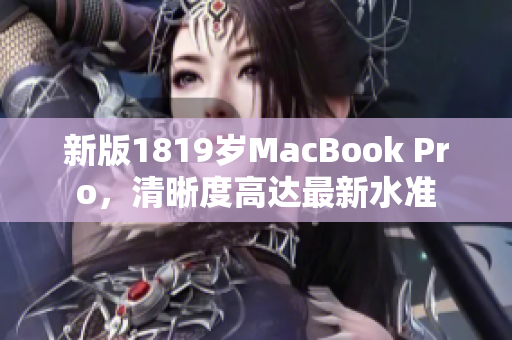 新版1819岁MacBook Pro，清晰度高达最新水准