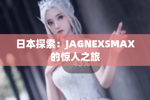 日本探索：JAGNEXSMAX的惊人之旅