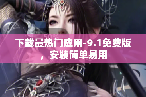 下载最热门应用-9.1免费版，安装简单易用