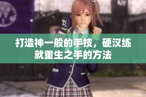 打造神一般的手技，硬汉练就重生之手的方法