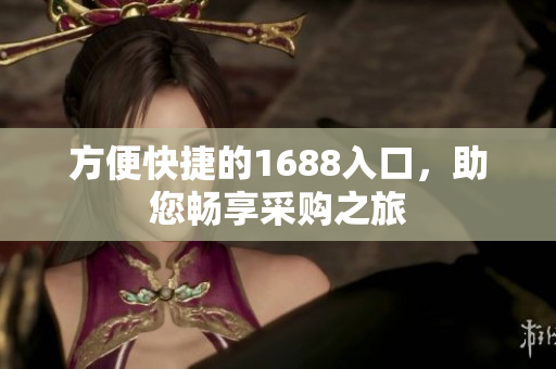 方便快捷的1688入口，助您畅享采购之旅
