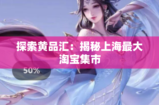 探索黄品汇：揭秘上海最大淘宝集市