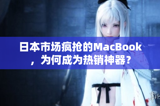 日本市场疯抢的MacBook，为何成为热销神器？