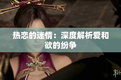 热恋的迷情：深度解析爱和欲的纷争