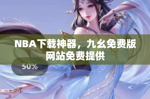 NBA下载神器，九幺免费版网站免费提供