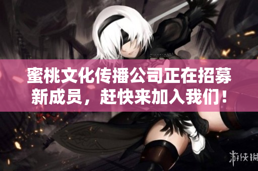 蜜桃文化传播公司正在招募新成员，赶快来加入我们！