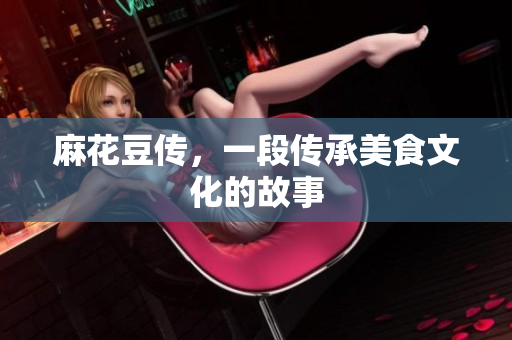 麻花豆传，一段传承美食文化的故事