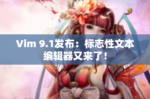 Vim 9.1发布：标志性文本编辑器又来了！