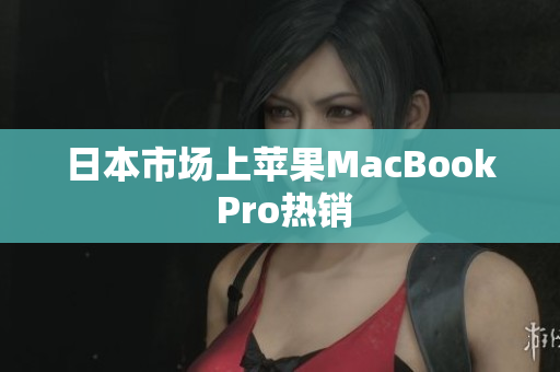 日本市场上苹果MacBook Pro热销