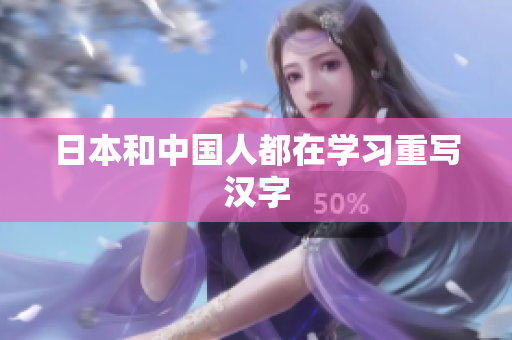 日本和中国人都在学习重写汉字