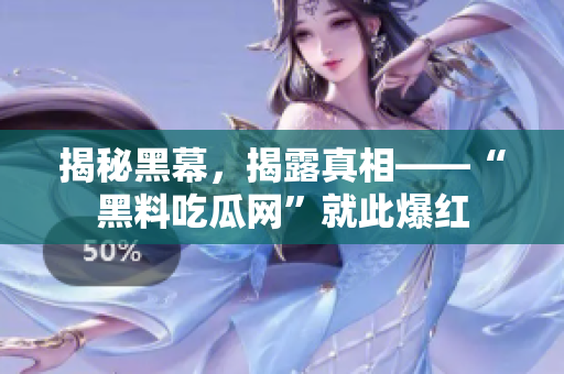 揭秘黑幕，揭露真相——“黑料吃瓜网”就此爆红