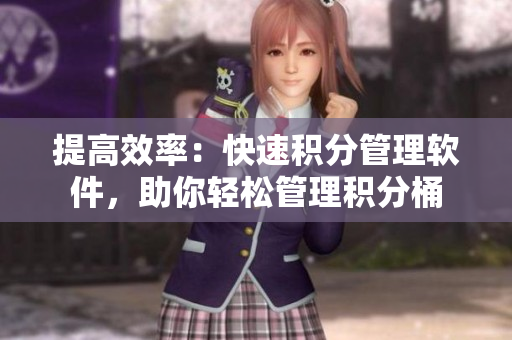 提高效率：快速积分管理软件，助你轻松管理积分桶