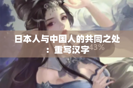 日本人与中国人的共同之处：重写汉字